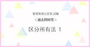 【管理業務主任者試験・過去問研究】区分所有法 １